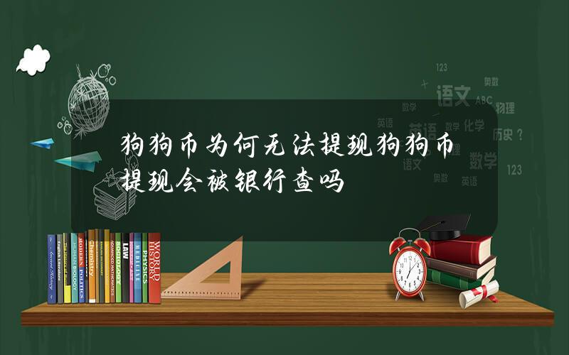 狗狗币为何无法提现？狗狗币提现会被银行查吗