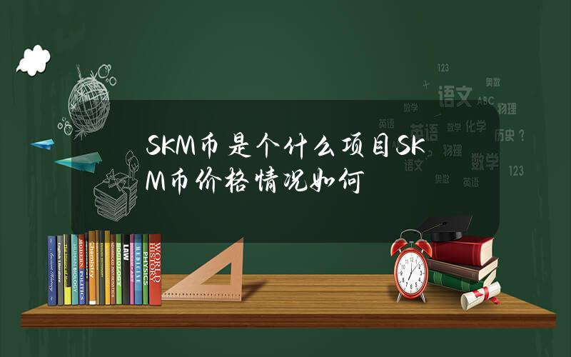 SKM币是个什么项目？SKM币价格情况如何？